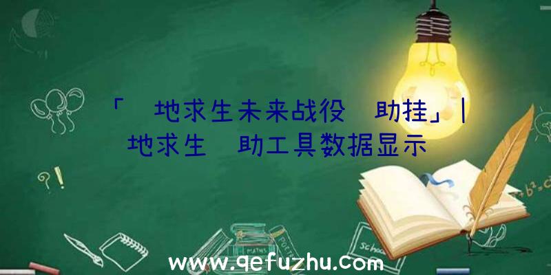 「绝地求生未来战役辅助挂」|绝地求生辅助工具数据显示